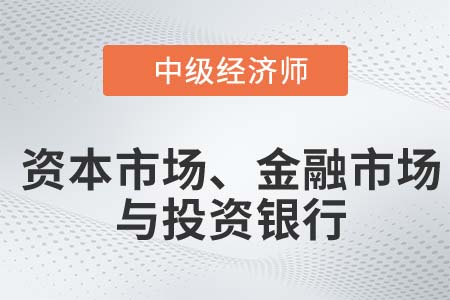 資本市場、金融市場與投資銀行_2022中級經(jīng)濟師金融知識點