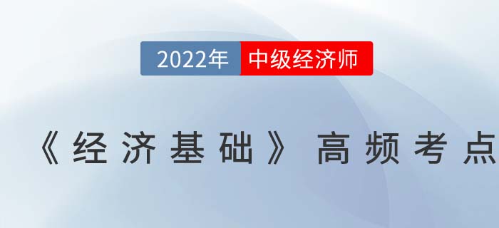 2022年中級經(jīng)濟師《經(jīng)濟基礎》高頻考點匯總篇