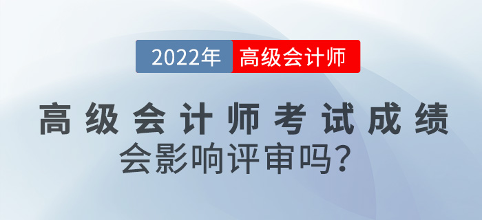 2022年高級會(huì)計(jì)師考試成績對評審有影響嗎