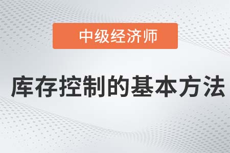 庫存控制的基本方法_2022中級經(jīng)濟師工商備考知識點