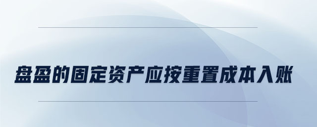 盤盈的固定資產(chǎn)應按重置成本入賬