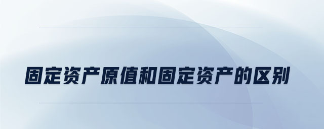 固定資產(chǎn)原值和固定資產(chǎn)的區(qū)別