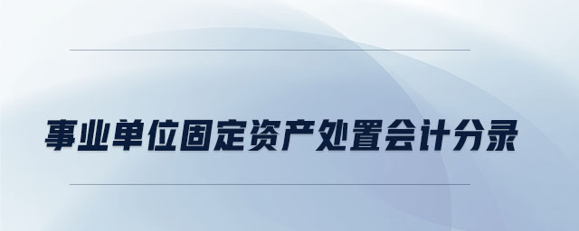事業(yè)單位固定資產(chǎn)處置會計分錄