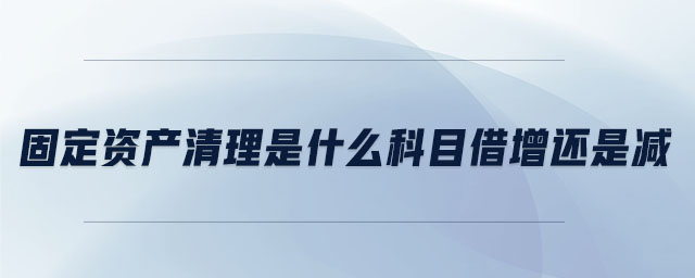 固定資產(chǎn)清理是什么科目借增還是減