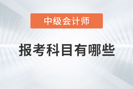 中級(jí)會(huì)計(jì)師報(bào)考科目有哪些你知道嗎？