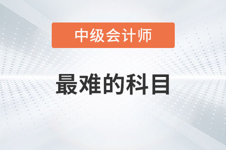 中級(jí)會(huì)計(jì)師最難的科目是哪一科？