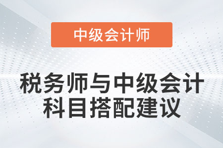 稅務(wù)師與中級(jí)會(huì)計(jì)職稱(chēng)科目搭配建議有哪些？