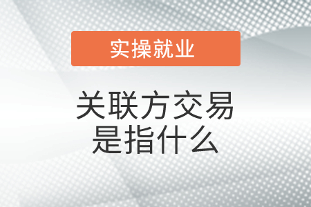 關(guān)聯(lián)方交易是指什么？具體包括哪些？