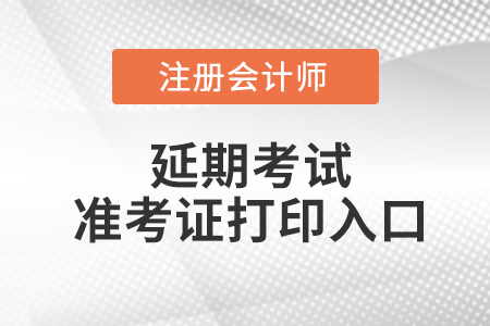 注冊會(huì)計(jì)師延期考試準(zhǔn)考證打印入口是什么？