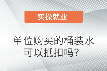 單位購(gòu)買的桶裝水可以抵扣嗎？
