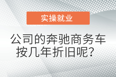 公司的奔馳商務(wù)車按幾年折舊呢？