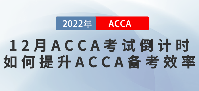2022年12月ACCA考試倒計時！如何提升ACCA備考效率？