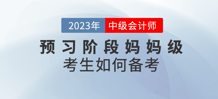 2023年中級(jí)會(huì)計(jì)預(yù)習(xí)階段已經(jīng)開(kāi)始，媽媽級(jí)考生如何備考？