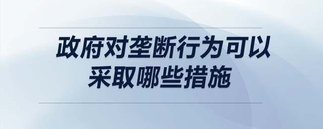 政府對壟斷行為可以采取哪些措施