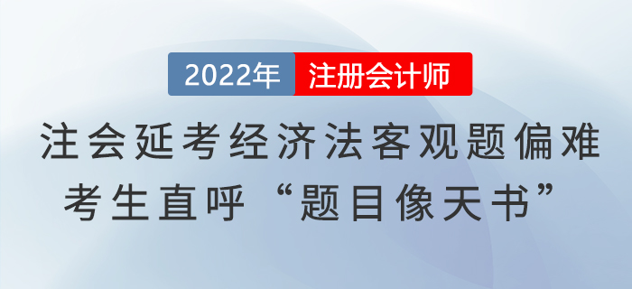 注會(huì)延考《經(jīng)濟(jì)法》客觀題偏難，考生直呼“題目像天書(shū)”