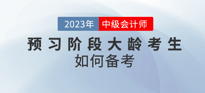 2023年中級會計(jì)預(yù)習(xí)階段大齡考生如何備考？