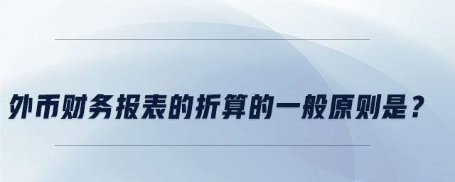 外幣財(cái)務(wù)報(bào)表的折算的一般原則是？