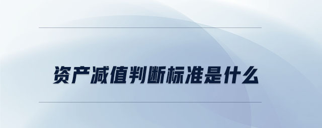 資產(chǎn)減值判斷標(biāo)準(zhǔn)是什么