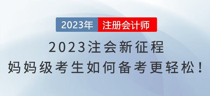 2023注會新征程，媽媽級考生如何備考更輕松！