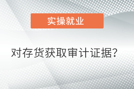 對存貨的存在和狀況獲取充分、適當的審計證據？