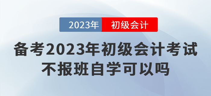 備考2023年初級會計考試，不報班自學(xué)可以嗎？
