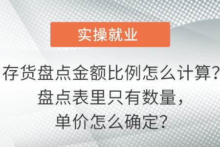 存貨盤點(diǎn)金額比例怎么計(jì)算？盤點(diǎn)表里只有數(shù)量，單價(jià)怎么確定？