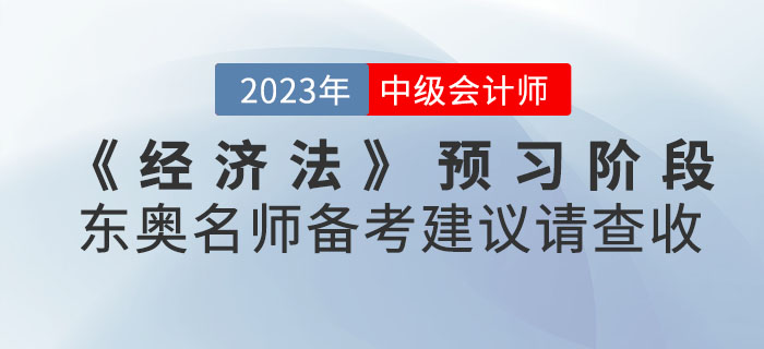 2023年中級會計考試《經(jīng)濟法》預(yù)習(xí)階段東奧名師備考建議請查收！
