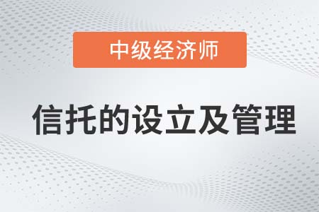 信托的設(shè)立及管理_2022中級經(jīng)濟師金融知識點