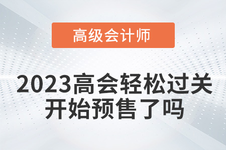 2023年高級會計輕松過關(guān)開始預(yù)售了嗎？