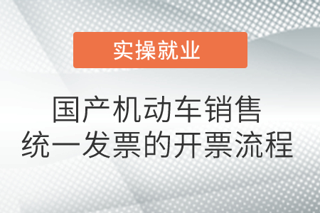 國產(chǎn)機(jī)動車銷售統(tǒng)一發(fā)票的開票流程