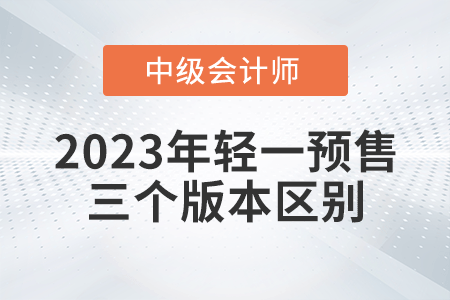 2023年中級會計輕一三個版本有什么區(qū)別呢？