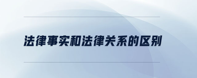 法律事實(shí)和法律關(guān)系的區(qū)別