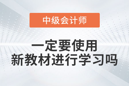 備考2023年中級會計考試一定要使用新教材進(jìn)行學(xué)習(xí)嗎？