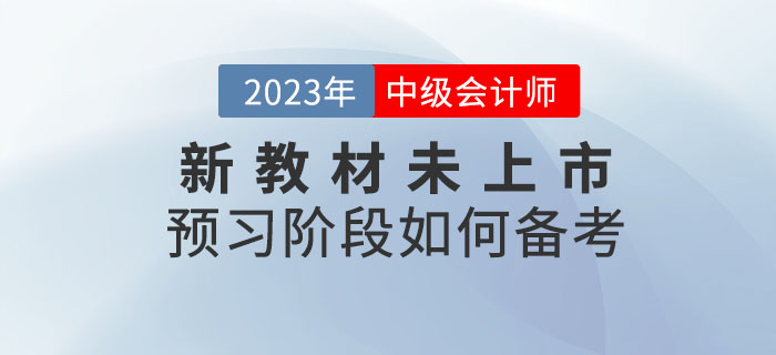 提問：2023年中級會計考試新教材未上市，預(yù)習(xí)階段如何備考？