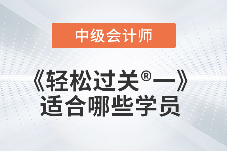 中級(jí)會(huì)計(jì)輔導(dǎo)書《輕松過關(guān)?一》適合哪些學(xué)員？