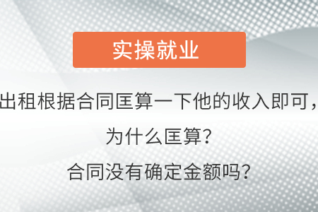 出租根據(jù)合同匡算一下他的收入即可，為什么匡算？合同沒(méi)有確定金額嗎？
