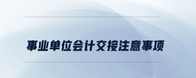 事業(yè)單位會計交接注意事項