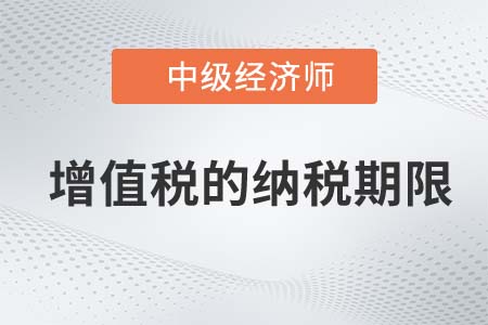 增值稅的納稅期限_2022中級經(jīng)濟(jì)師財(cái)稅備考知識點(diǎn)