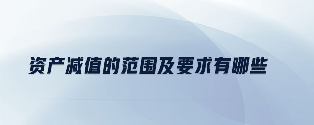 資產(chǎn)減值的范圍及要求有哪些