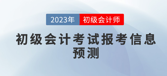 2023年初級會計考試報考信息預(yù)測，你想了解的都在這里！