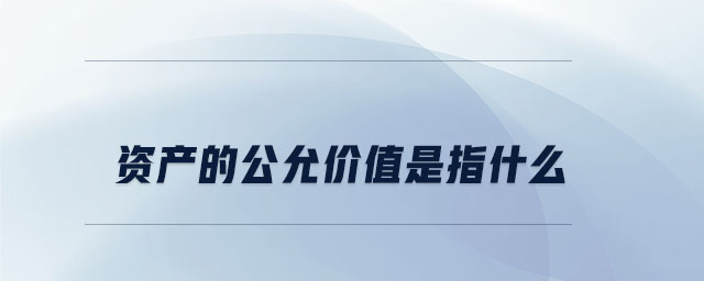 資產(chǎn)的公允價(jià)值是指什么