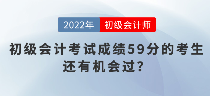 2022年初級(jí)會(huì)計(jì)考試成績(jī)59分的考生，還有機(jī)會(huì)過？