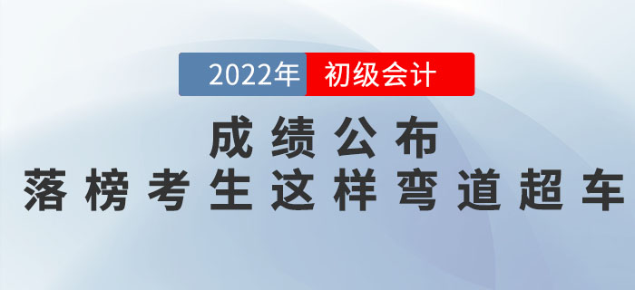 2022年初級會計考試成績公布，落榜考生這樣彎道超車！