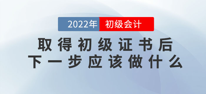 取得初級會計職稱證書后，下一步應該做什么？