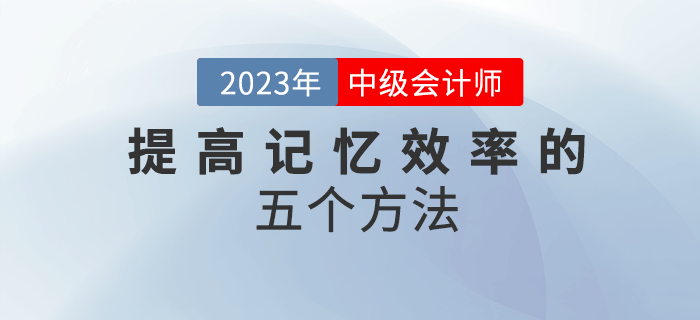 2023年中級會計備考，五個方法幫你提高記憶效率！