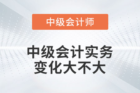 2023年中級會計實務變化大不大你知道嗎？