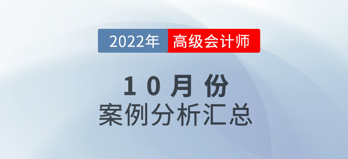 2022年高級會(huì)計(jì)師10月份案例分析匯總