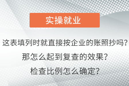 這表填列時(shí)就直接按企業(yè)的賬照抄嗎？那怎么起到復(fù)查的效果？檢查比例怎么確定？