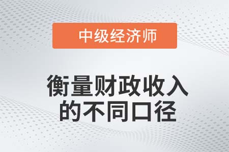 衡量財政收入的不同口徑_2022中級經(jīng)濟師經(jīng)濟基礎(chǔ)知識點