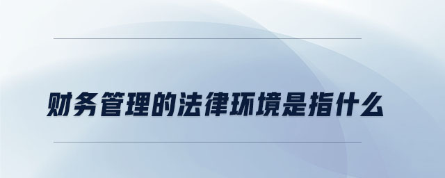財務(wù)管理的法律環(huán)境是指什么